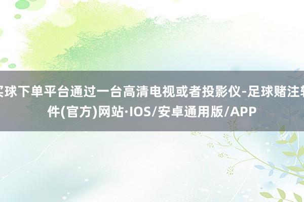 买球下单平台通过一台高清电视或者投影仪-足球赌注软件(官方)网站·IOS/安卓通用版/APP