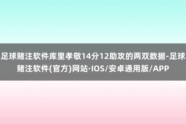 足球赌注软件库里孝敬14分12助攻的两双数据-足球赌注软件(官方)网站·IOS/安卓通用版/APP