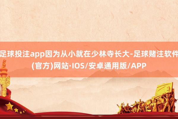 足球投注app因为从小就在少林寺长大-足球赌注软件(官方)网站·IOS/安卓通用版/APP