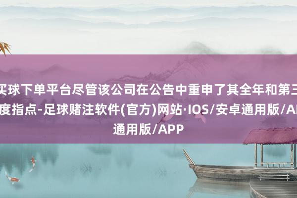 买球下单平台尽管该公司在公告中重申了其全年和第三季度指点-足球赌注软件(官方)网站·IOS/安卓通用版/APP