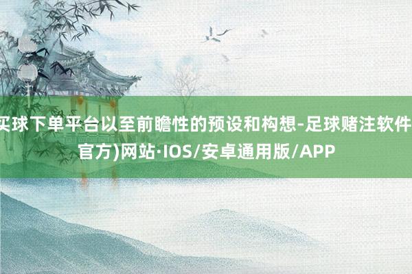 买球下单平台以至前瞻性的预设和构想-足球赌注软件(官方)网站·IOS/安卓通用版/APP