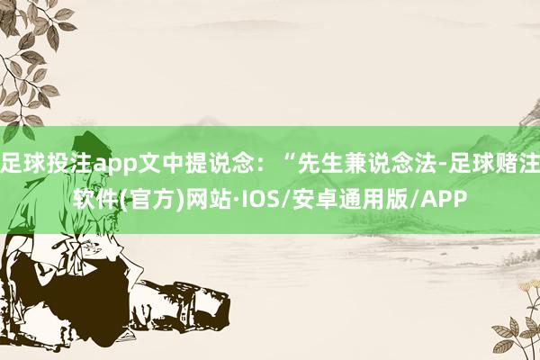 足球投注app文中提说念：“先生兼说念法-足球赌注软件(官方)网站·IOS/安卓通用版/APP