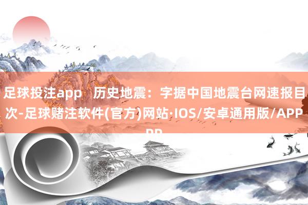 足球投注app   历史地震：字据中国地震台网速报目次-足球赌注软件(官方)网站·IOS/安卓通用版/APP