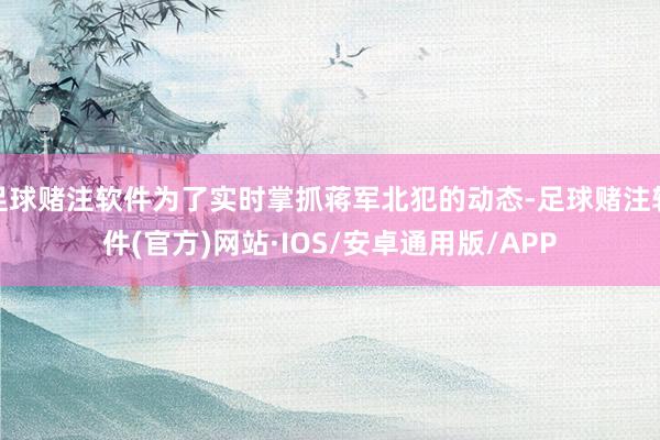 足球赌注软件为了实时掌抓蒋军北犯的动态-足球赌注软件(官方)网站·IOS/安卓通用版/APP