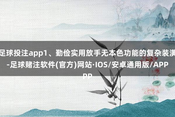 足球投注app1、勤俭实用放手无本色功能的复杂装潢-足球赌注软件(官方)网站·IOS/安卓通用版/APP