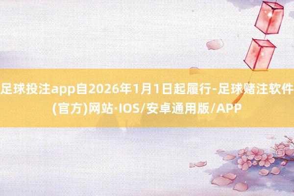 足球投注app自2026年1月1日起履行-足球赌注软件(官方)网站·IOS/安卓通用版/APP
