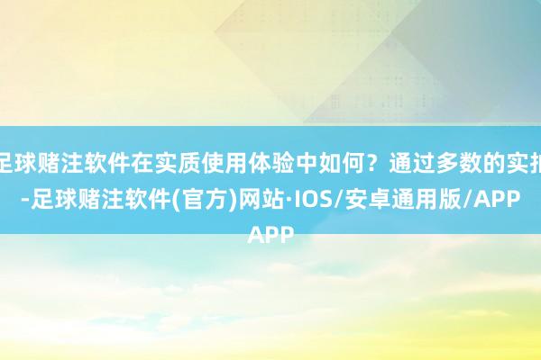 足球赌注软件在实质使用体验中如何？通过多数的实拍-足球赌注软件(官方)网站·IOS/安卓通用版/APP