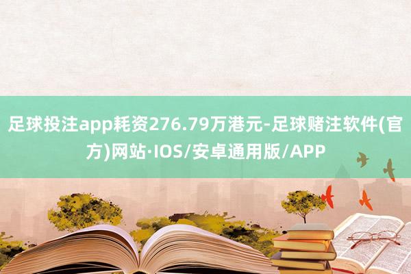 足球投注app耗资276.79万港元-足球赌注软件(官方)网站·IOS/安卓通用版/APP