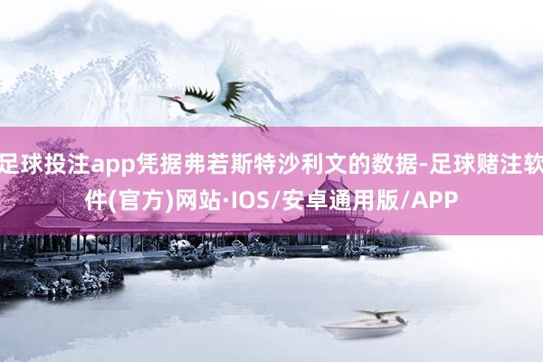 足球投注app凭据弗若斯特沙利文的数据-足球赌注软件(官方)网站·IOS/安卓通用版/APP