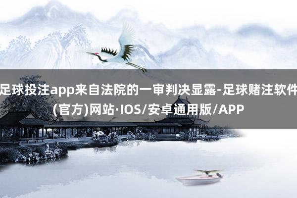 足球投注app来自法院的一审判决显露-足球赌注软件(官方)网站·IOS/安卓通用版/APP