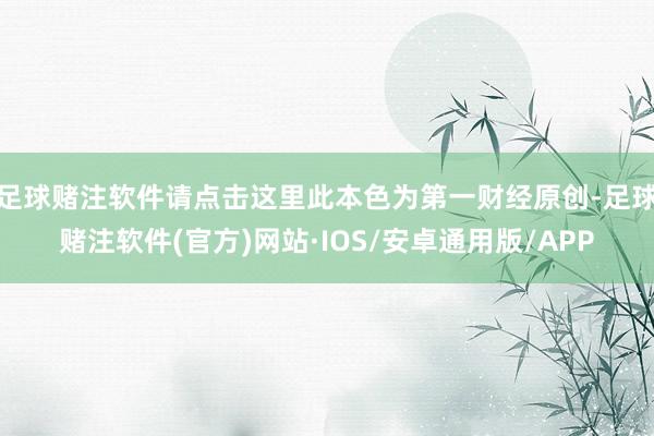 足球赌注软件请点击这里此本色为第一财经原创-足球赌注软件(官方)网站·IOS/安卓通用版/APP