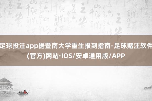 足球投注app据暨南大学重生报到指南-足球赌注软件(官方)网站·IOS/安卓通用版/APP