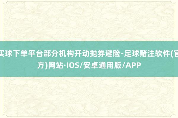 买球下单平台部分机构开动抛券避险-足球赌注软件(官方)网站·IOS/安卓通用版/APP