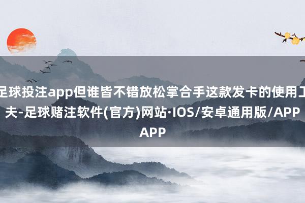 足球投注app但谁皆不错放松掌合手这款发卡的使用工夫-足球赌注软件(官方)网站·IOS/安卓通用版/APP