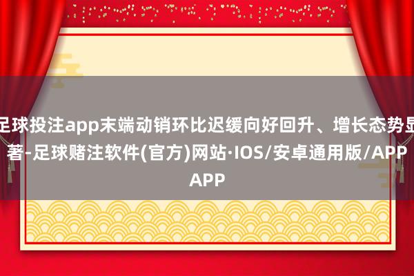 足球投注app末端动销环比迟缓向好回升、增长态势显著-足球赌注软件(官方)网站·IOS/安卓通用版/APP