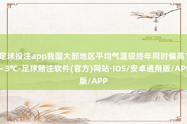 足球投注app我国大部地区平均气温较终年同时偏高1～3℃-足球赌注软件(官方)网站·IOS/安卓通用版/APP
