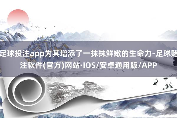 足球投注app为其增添了一抹抹鲜嫩的生命力-足球赌注软件(官方)网站·IOS/安卓通用版/APP