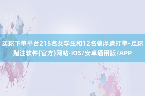 买球下单平台215名女学生和12名敦厚遭打单-足球赌注软件(官方)网站·IOS/安卓通用版/APP