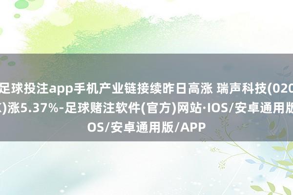足球投注app手机产业链接续昨日高涨 瑞声科技(02018.HK)涨5.37%-足球赌注软件(官方)网站·IOS/安卓通用版/APP