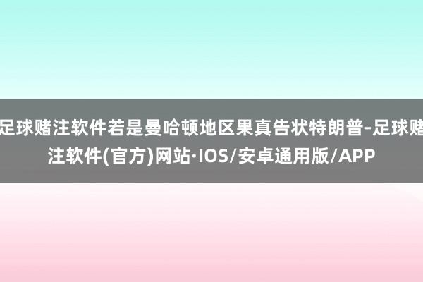 足球赌注软件若是曼哈顿地区果真告状特朗普-足球赌注软件(官方)网站·IOS/安卓通用版/APP