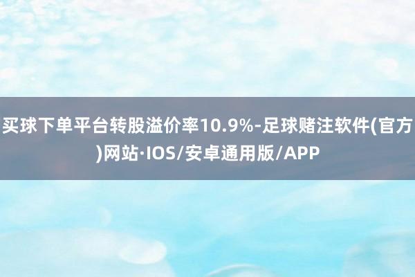 买球下单平台转股溢价率10.9%-足球赌注软件(官方)网站·IOS/安卓通用版/APP
