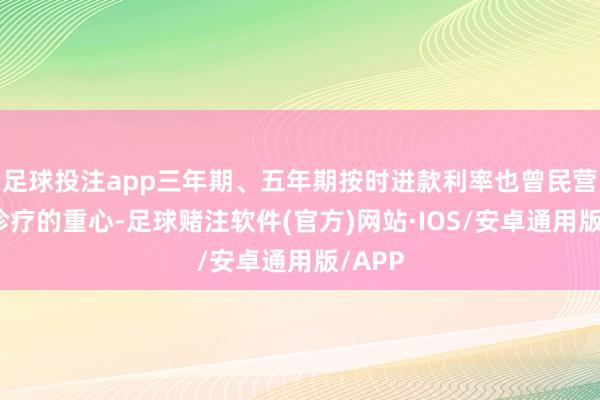 足球投注app三年期、五年期按时进款利率也曾民营银行诊疗的重心-足球赌注软件(官方)网站·IOS/安卓通用版/APP
