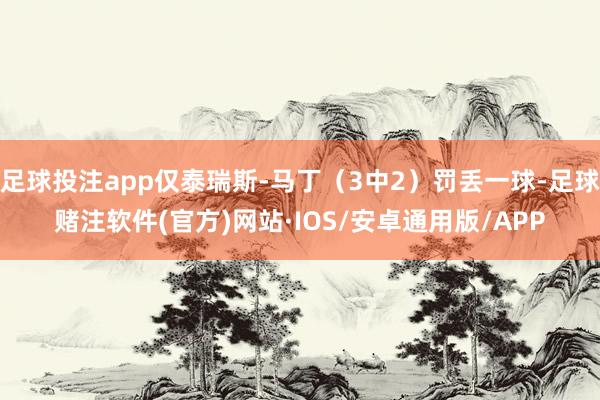 足球投注app仅泰瑞斯-马丁（3中2）罚丢一球-足球赌注软件(官方)网站·IOS/安卓通用版/APP