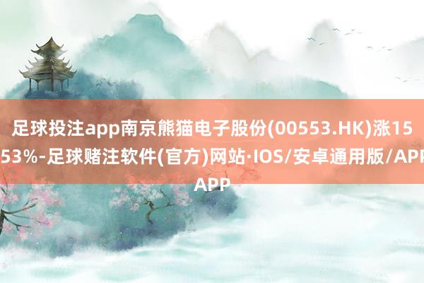 足球投注app南京熊猫电子股份(00553.HK)涨15.53%-足球赌注软件(官方)网站·IOS/安卓通用版/APP