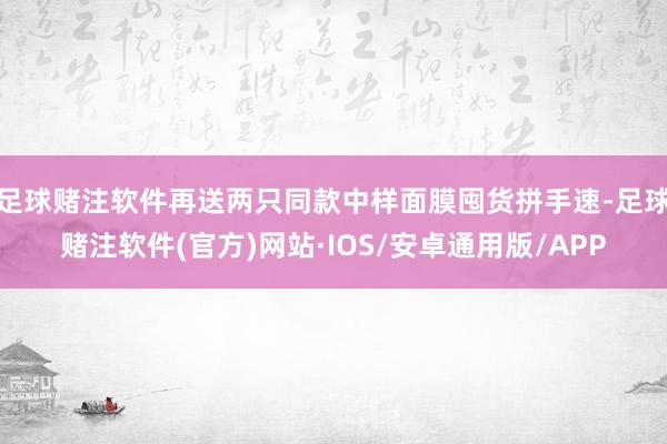 足球赌注软件再送两只同款中样面膜囤货拼手速-足球赌注软件(官方)网站·IOS/安卓通用版/APP