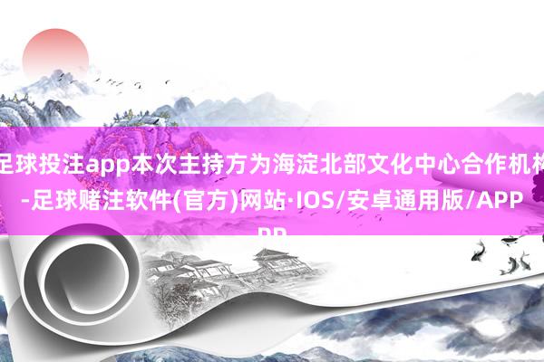 足球投注app本次主持方为海淀北部文化中心合作机构-足球赌注软件(官方)网站·IOS/安卓通用版/APP