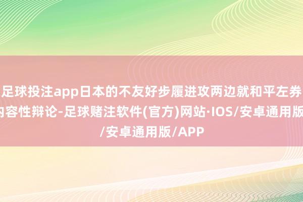 足球投注app日本的不友好步履进攻两边就和平左券进行内容性辩论-足球赌注软件(官方)网站·IOS/安卓通用版/APP