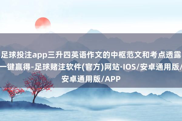 足球投注app三升四英语作文的中枢范文和考点透露齐能一键赢得-足球赌注软件(官方)网站·IOS/安卓通用版/APP