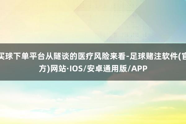 买球下单平台从隧谈的医疗风险来看-足球赌注软件(官方)网站·IOS/安卓通用版/APP