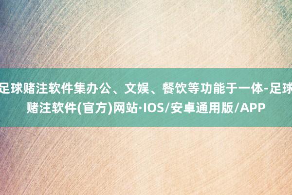 足球赌注软件集办公、文娱、餐饮等功能于一体-足球赌注软件(官方)网站·IOS/安卓通用版/APP