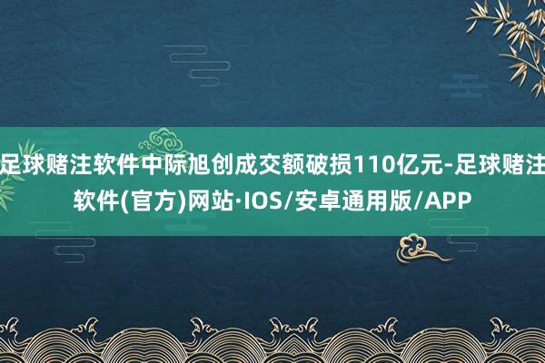 足球赌注软件中际旭创成交额破损110亿元-足球赌注软件(官方)网站·IOS/安卓通用版/APP