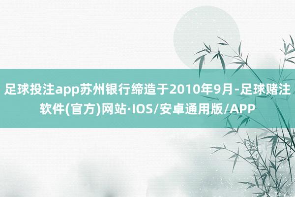 足球投注app苏州银行缔造于2010年9月-足球赌注软件(官方)网站·IOS/安卓通用版/APP