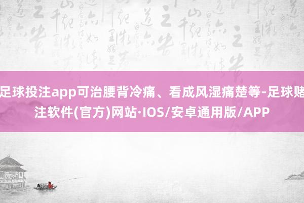 足球投注app可治腰背冷痛、看成风湿痛楚等-足球赌注软件(官方)网站·IOS/安卓通用版/APP
