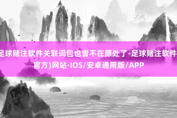 足球赌注软件关联词包也曾不在原处了-足球赌注软件(官方)网站·IOS/安卓通用版/APP