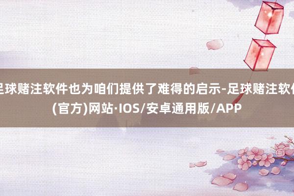 足球赌注软件也为咱们提供了难得的启示-足球赌注软件(官方)网站·IOS/安卓通用版/APP