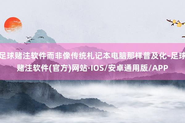 足球赌注软件而非像传统札记本电脑那样普及化-足球赌注软件(官方)网站·IOS/安卓通用版/APP