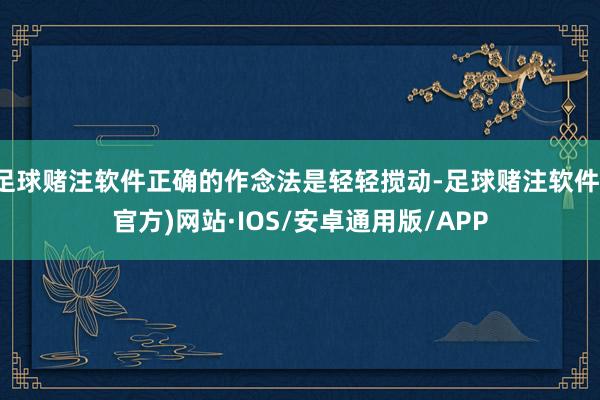 足球赌注软件正确的作念法是轻轻搅动-足球赌注软件(官方)网站·IOS/安卓通用版/APP