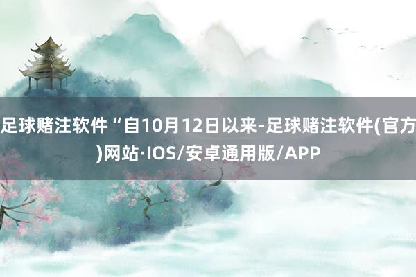 足球赌注软件“自10月12日以来-足球赌注软件(官方)网站·IOS/安卓通用版/APP