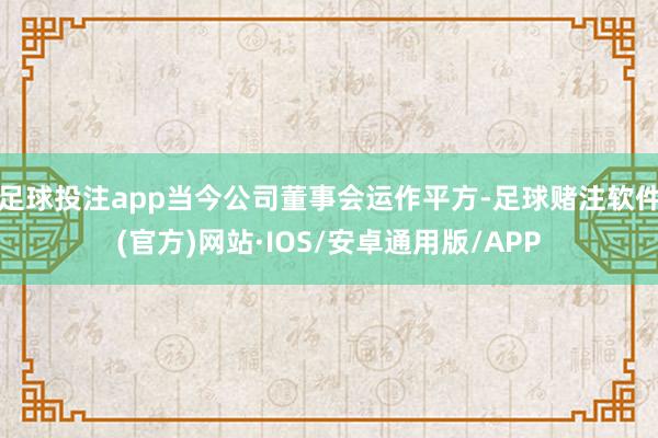 足球投注app当今公司董事会运作平方-足球赌注软件(官方)网站·IOS/安卓通用版/APP