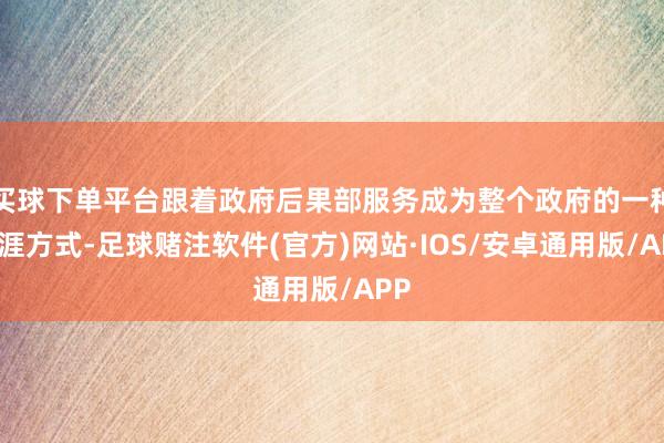 买球下单平台跟着政府后果部服务成为整个政府的一种生涯方式-足球赌注软件(官方)网站·IOS/安卓通用版/APP