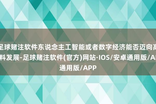 足球赌注软件东说念主工智能或者数字经济能否迈向高质料发展-足球赌注软件(官方)网站·IOS/安卓通用版/APP