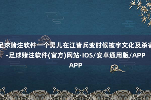 足球赌注软件一个男儿在江皆兵变时候被宇文化及杀害-足球赌注软件(官方)网站·IOS/安卓通用版/APP