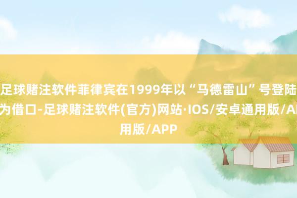 足球赌注软件菲律宾在1999年以“马德雷山”号登陆舰为借口-足球赌注软件(官方)网站·IOS/安卓通用版/APP