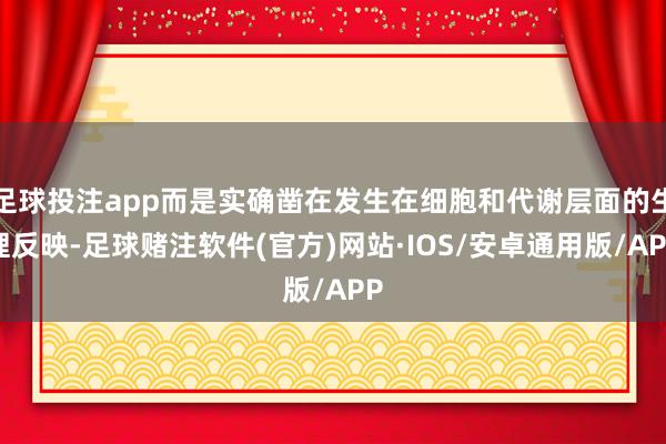 足球投注app而是实确凿在发生在细胞和代谢层面的生理反映-足球赌注软件(官方)网站·IOS/安卓通用版/APP