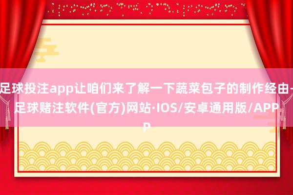 足球投注app让咱们来了解一下蔬菜包子的制作经由-足球赌注软件(官方)网站·IOS/安卓通用版/APP