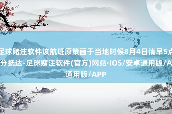足球赌注软件该航班原策画于当地时候8月4日清早5点45分抵达-足球赌注软件(官方)网站·IOS/安卓通用版/APP